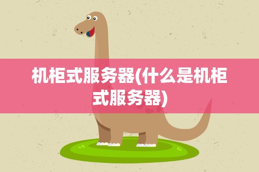 机柜式服务器(什么是机柜式服务器)