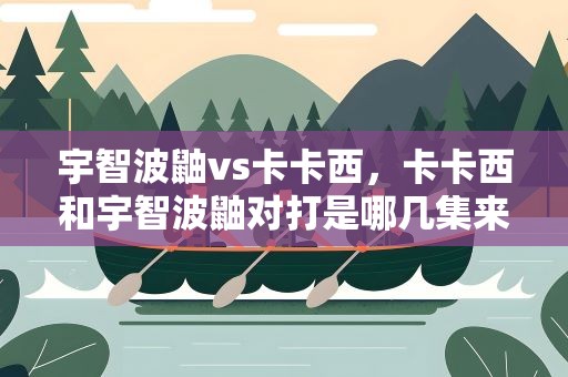 宇智波鼬vs卡卡西，卡卡西和宇智波鼬对打是哪几集来