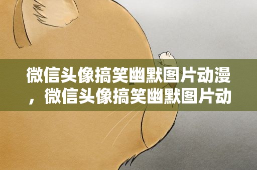 微信头像搞笑幽默图片动漫，微信头像搞笑幽默图片动漫女