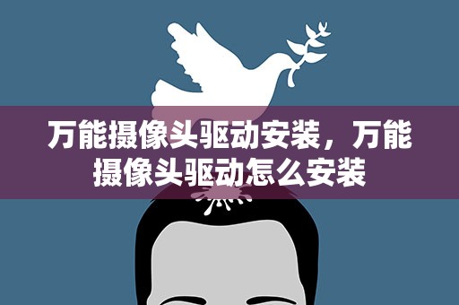 万能摄像头驱动安装，万能摄像头驱动怎么安装