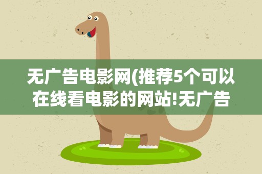 无广告电影网(推荐5个可以在线看电影的网站!无广告不卡顿!)