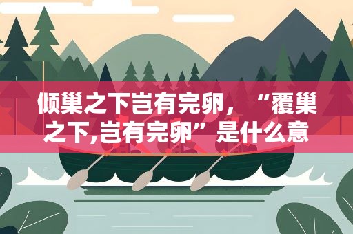 倾巢之下岂有完卵，“覆巢之下,岂有完卵”是什么意思怎样解释