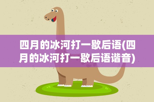 四月的冰河打一歇后语(四月的冰河打一歇后语谐音)