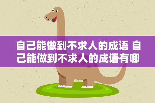 自己能做到不求人的成语 自己能做到不求人的成语有哪些