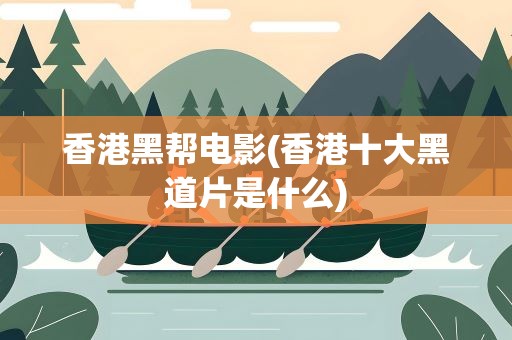 香港黑帮电影(香港十大黑道片是什么)