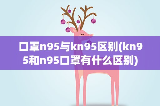 口罩n95与kn95区别(kn95和n95口罩有什么区别)