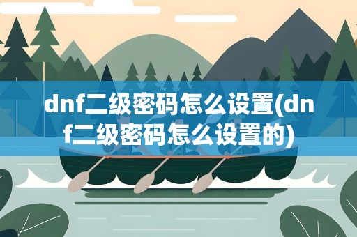 dnf二级密码怎么设置(dnf二级密码怎么设置的)