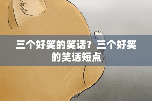 三个好笑的笑话？三个好笑的笑话短点