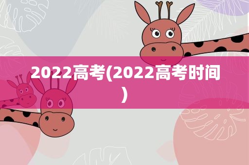 2022高考(2022高考时间)