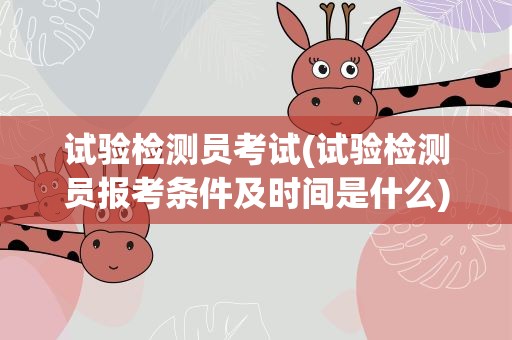 试验检测员考试(试验检测员报考条件及时间是什么)