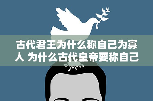 古代君王为什么称自己为寡人 为什么古代皇帝要称自己为寡人