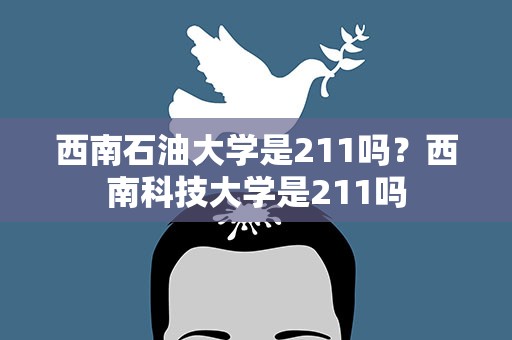 西南石油大学是211吗？西南科技大学是211吗