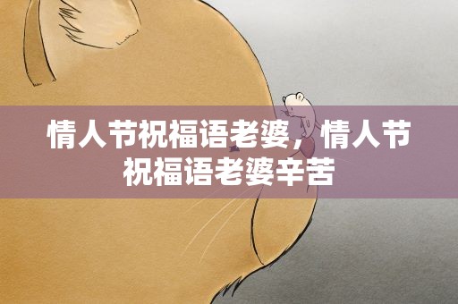 情人节祝福语老婆，情人节祝福语老婆辛苦
