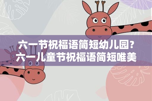 六一节祝福语简短幼儿园？六一儿童节祝福语简短唯美