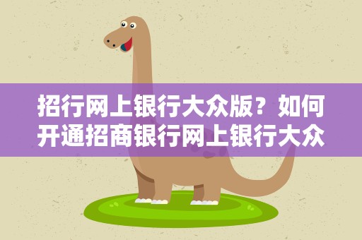 招行网上银行大众版？如何开通招商银行网上银行大众版