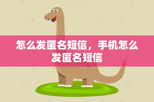 怎么发匿名短信，手机怎么发匿名短信