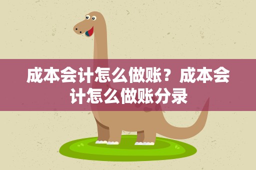 成本会计怎么做账？成本会计怎么做账分录