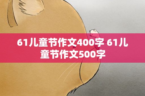 61儿童节作文400字 61儿童节作文500字