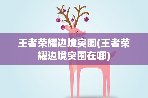 王者荣耀边境突围(王者荣耀边境突围在哪)