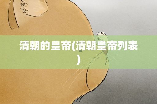 清朝的皇帝(清朝皇帝列表)