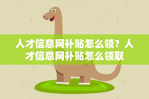 人才信息网补贴怎么领？人才信息网补贴怎么领取