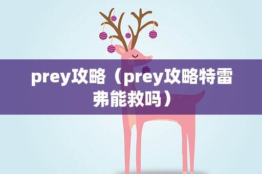 prey攻略（prey攻略特雷弗能救吗）