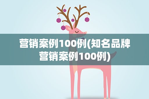 营销案例100例(知名品牌营销案例100例)