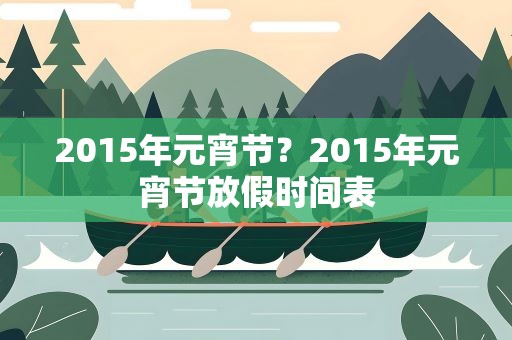 2015年元宵节？2015年元宵节放假时间表