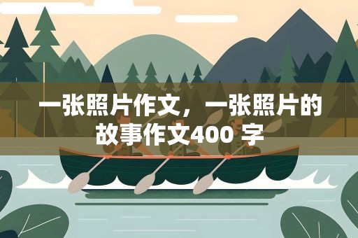一张照片作文，一张照片的故事作文400 字