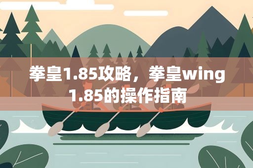 拳皇1.85攻略，拳皇wing1.85的操作指南