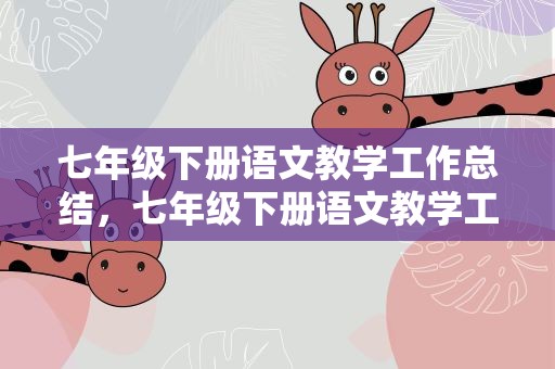 七年级下册语文教学工作总结，七年级下册语文教学工作总结个人