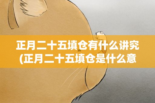 正月二十五填仓有什么讲究(正月二十五填仓是什么意思)