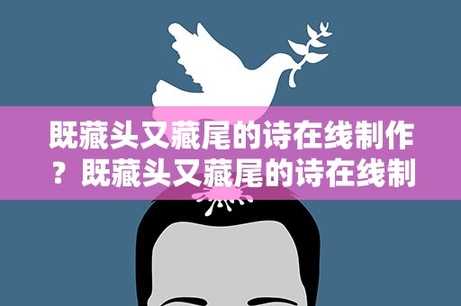 既藏头又藏尾的诗在线制作？既藏头又藏尾的诗在线制作视频