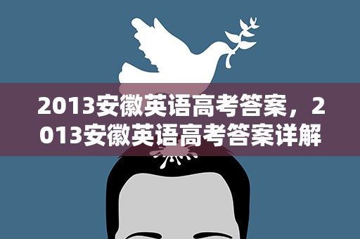 2013安徽英语高考答案，2013安徽英语高考答案详解