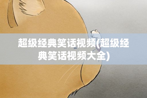 超级经典笑话视频(超级经典笑话视频大全)