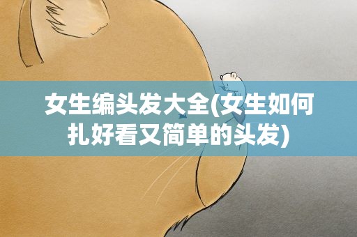 女生编头发大全(女生如何扎好看又简单的头发)