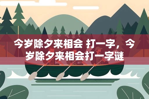 今岁除夕来相会 打一字，今岁除夕来相会打一字谜