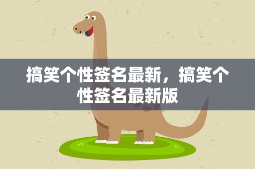 搞笑个性签名最新，搞笑个性签名最新版