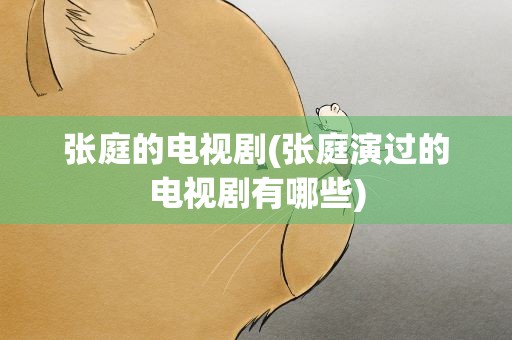 张庭的电视剧(张庭演过的电视剧有哪些)