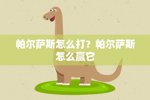 帕尔萨斯怎么打？帕尔萨斯怎么赢它