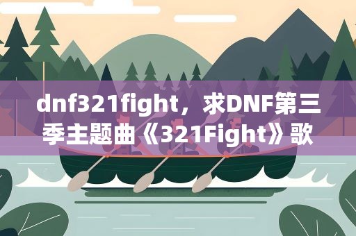 dnf321fight，求DNF第三季主题曲《321Fight》歌词
