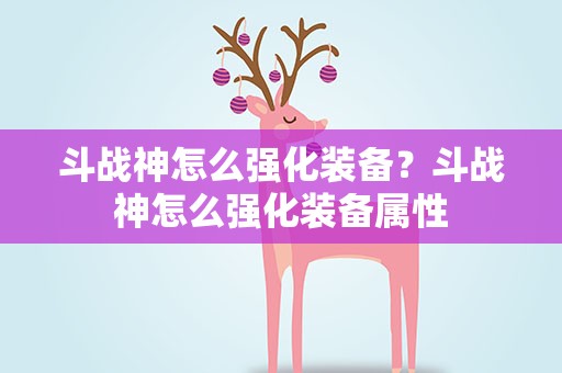 斗战神怎么强化装备？斗战神怎么强化装备属性