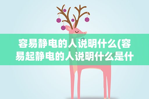 容易静电的人说明什么(容易起静电的人说明什么是什么原因)