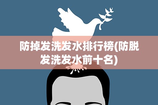防掉发洗发水排行榜(防脱发洗发水前十名)