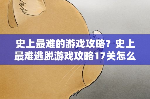 史上最难的游戏攻略？史上最难逃脱游戏攻略17关怎么过