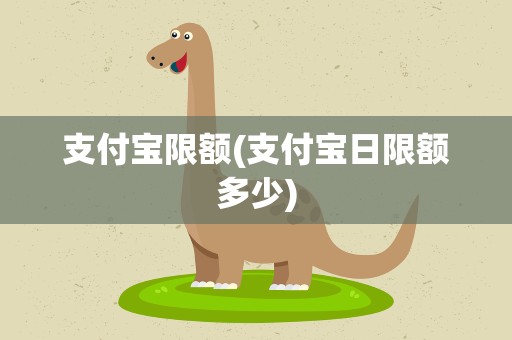 支付宝限额(支付宝日限额多少)