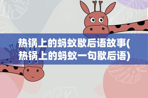 热锅上的蚂蚁歇后语故事(热锅上的蚂蚁一句歇后语)