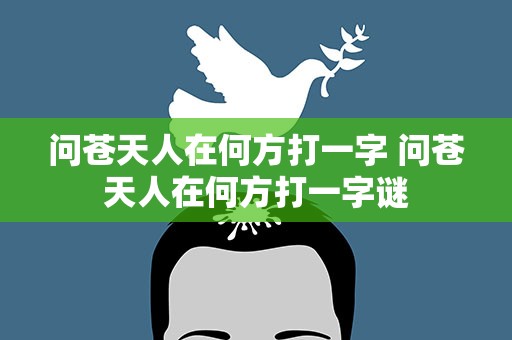 问苍天人在何方打一字 问苍天人在何方打一字谜