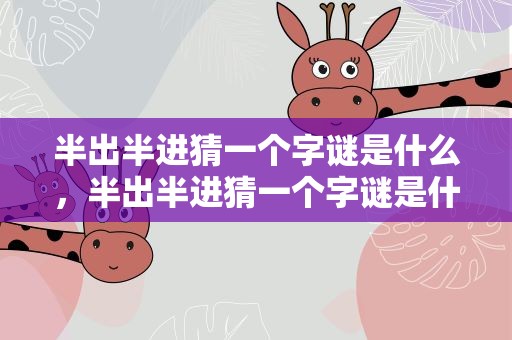 半出半进猜一个字谜是什么，半出半进猜一个字谜是什么字