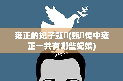 雍正的妃子甄嬛(甄嬛传中雍正一共有哪些妃嫔)